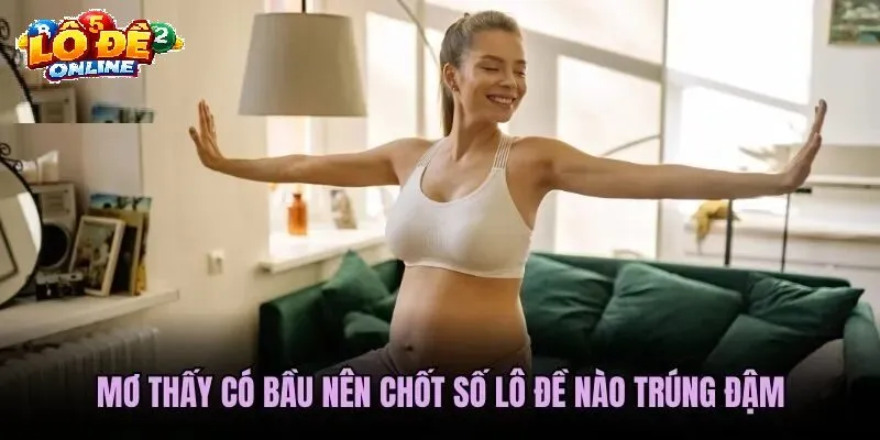 Giải Mã Chi Tiết Các Trường Hợp Mơ Thấy Có Bầu Và Bộ Số Lô Đề Online