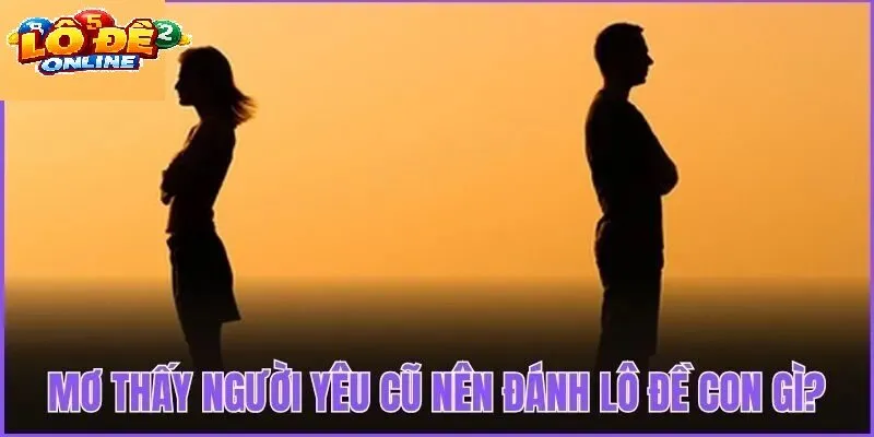 Giải Mã Chi Tiết Các Trường Hợp Mơ Thấy Người Yêu Cũ Và Bộ Số Lô Đề Online