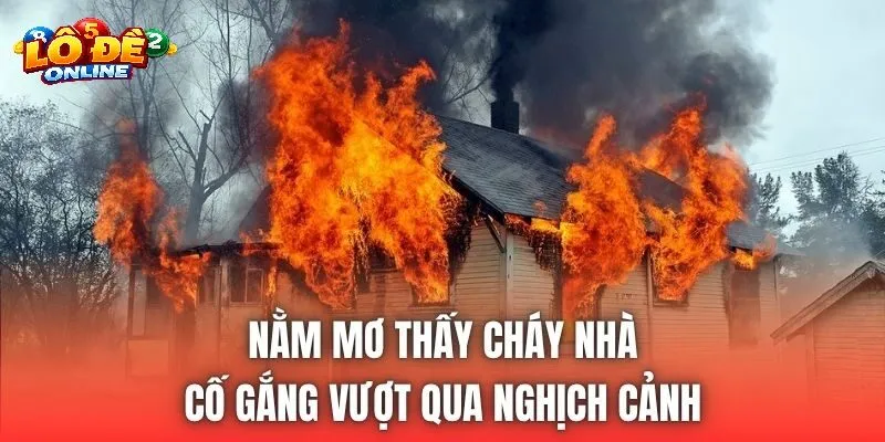 Giải Mã Chi Tiết Các Trường Hợp Mơ Thấy Cháy Nhà Và Bộ Số Lô Đề Online